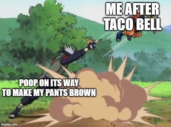 Btw i have never eaten taco bell | ME AFTER TACO BELL; POOP ON ITS WAY TO MAKE MY PANTS BROWN | image tagged in poke naruto | made w/ Imgflip meme maker