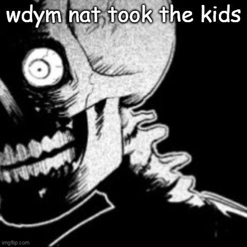 what the fuck are yall on | wdym nat took the kids | image tagged in skeleton | made w/ Imgflip meme maker