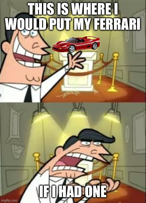 This Is Where I'd Put My Trophy If I Had One Meme | THIS IS WHERE I WOULD PUT MY FERRARI; IF I HAD ONE | image tagged in memes,this is where i'd put my trophy if i had one | made w/ Imgflip meme maker