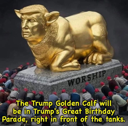 Hopefully it won't damage the streets | The Trump Golden Calf will be in Trump's Great Birthday Parade, right in front of the tanks. | image tagged in trump the golden calf | made w/ Imgflip meme maker