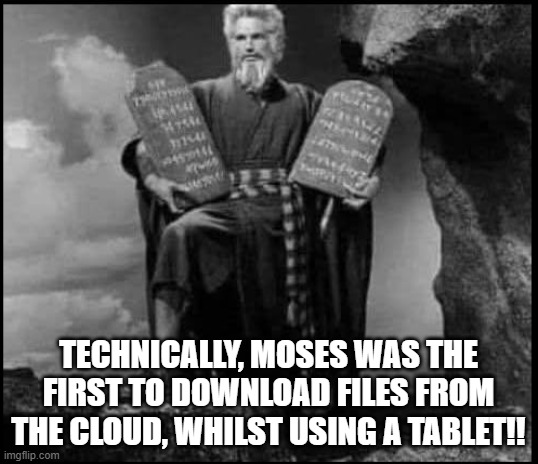 First cloud | TECHNICALLY, MOSES WAS THE FIRST TO DOWNLOAD FILES FROM THE CLOUD, WHILST USING A TABLET!! | image tagged in cloud,tablet,moses | made w/ Imgflip meme maker