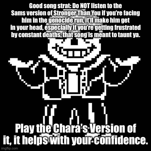 DETERMINATION. | Good song strat: Do NOT listen to the Sams version of Stronger Than You if you’re facing him in the genocide run, it’ll make him get in your head, especially if you’re getting frustrated by constant deaths, that song is meant to taunt ya. Play the Chara’s Version of it, it helps with your confidence. | image tagged in sans undertale | made w/ Imgflip meme maker