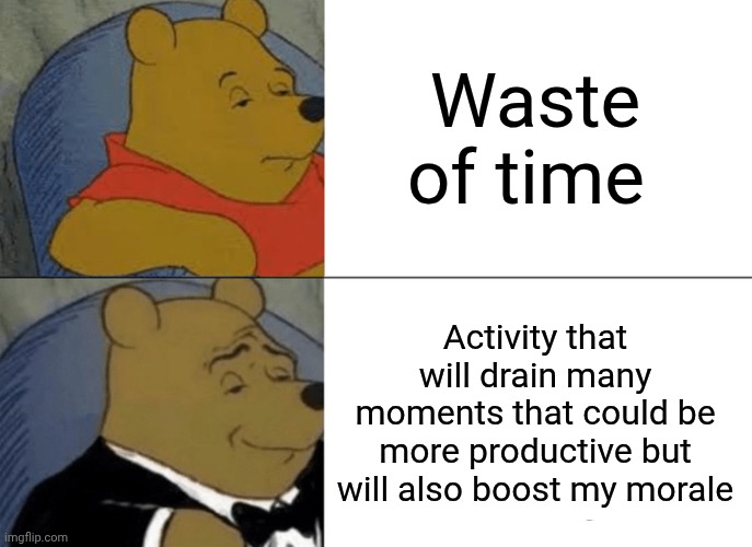 Phone scrolling be like | Waste of time; Activity that will drain many moments that could be more productive but will also boost my morale | image tagged in memes,tuxedo winnie the pooh | made w/ Imgflip meme maker