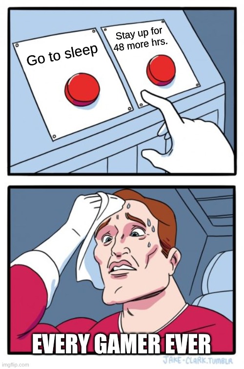 making you think | Stay up for 48 more hrs. Go to sleep; EVERY GAMER EVER | image tagged in memes,two buttons | made w/ Imgflip meme maker