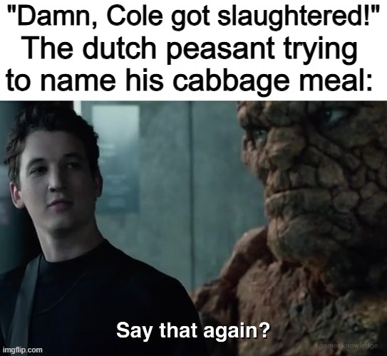 cabbage | "Damn, Cole got slaughtered!"; The dutch peasant trying to name his cabbage meal: | image tagged in say that again,memes | made w/ Imgflip meme maker