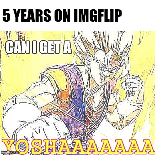 HELL YEAAAAAAHHHHH | 5 YEARS ON IMGFLIP | image tagged in can i get a yosha | made w/ Imgflip meme maker