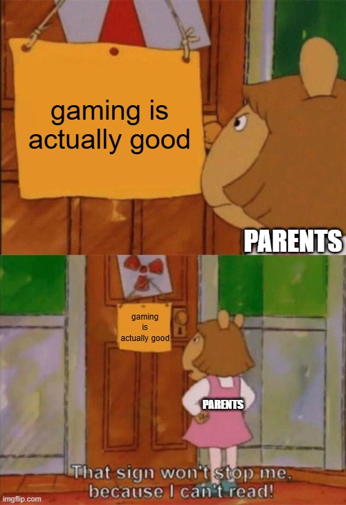 That is unless you overplay s**tloads of that game | gaming is actually good; PARENTS; gaming is actually good; PARENTS | image tagged in dw sign won't stop me because i can't read,funny,memes,video games,truth,gaming | made w/ Imgflip meme maker