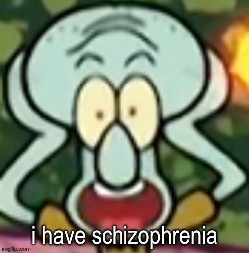 Flabbergasted Squidward | i have schizophrenia | image tagged in flabbergasted squidward | made w/ Imgflip meme maker