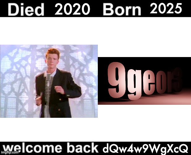 Born Died Welcome Back | 2020; 2025; dQw4w9WgXcQ | image tagged in born died welcome back | made w/ Imgflip meme maker