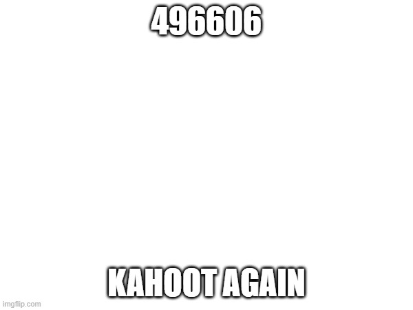 496606; KAHOOT AGAIN | made w/ Imgflip meme maker