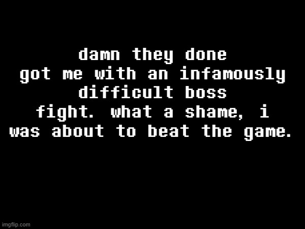 damn they done got me with an infamously difficult boss fight. what a shame, i was about to beat the game. | made w/ Imgflip meme maker