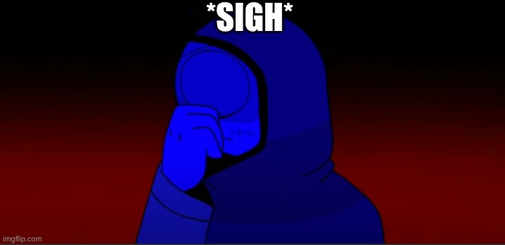 *sigh* | *SIGH* | image tagged in sigh | made w/ Imgflip meme maker