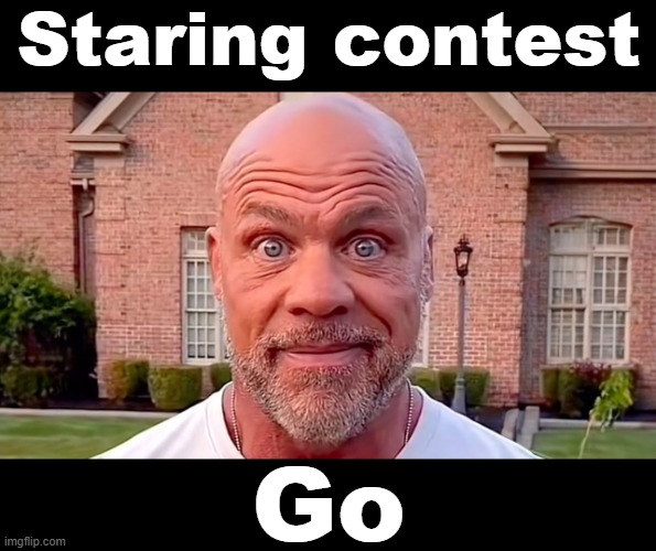 Kurt Angle Stare | Staring contest; Go | image tagged in kurt angle stare | made w/ Imgflip meme maker