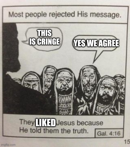 THIS IS CRINGE LIKED YES WE AGREE | image tagged in they hated jesus meme | made w/ Imgflip meme maker
