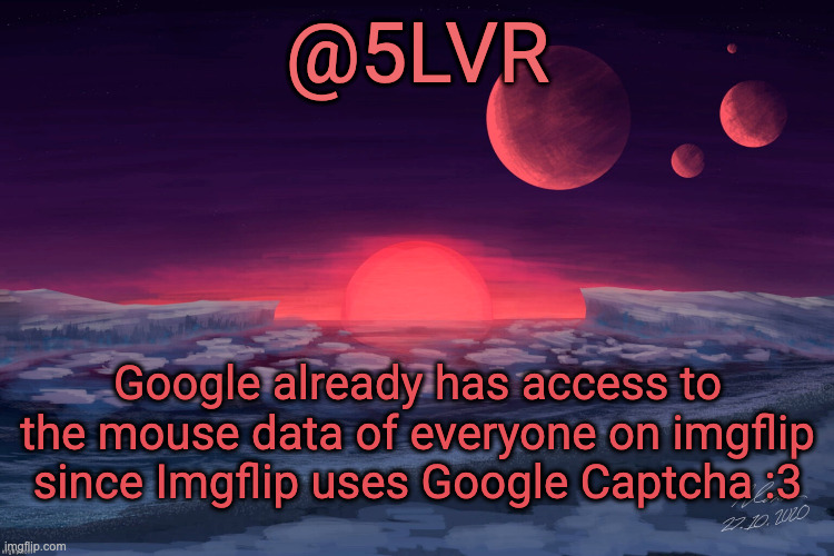 Silver's TRAPPIST-1f Template | Google already has access to the mouse data of everyone on imgflip since Imgflip uses Google Captcha :3 | image tagged in silver's trappist-1f template | made w/ Imgflip meme maker