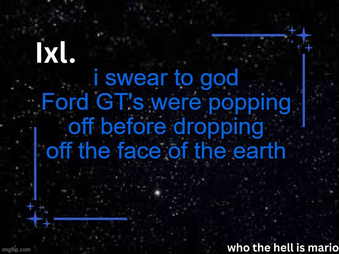 Ixl temp | i swear to god Ford GT's were popping off before dropping off the face of the earth | image tagged in ixl temp | made w/ Imgflip meme maker
