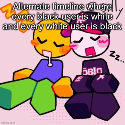 Gayass noob temp | Alternate timeline where every black user is white and every white user is black | image tagged in guest noob i think | made w/ Imgflip meme maker