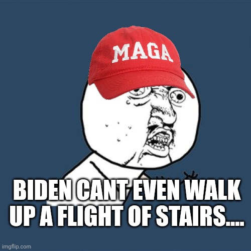 Haha lets hear it for the bois!! | BIDEN CANT EVEN WALK UP A FLIGHT OF STAIRS.... | image tagged in memes,y u no | made w/ Imgflip meme maker