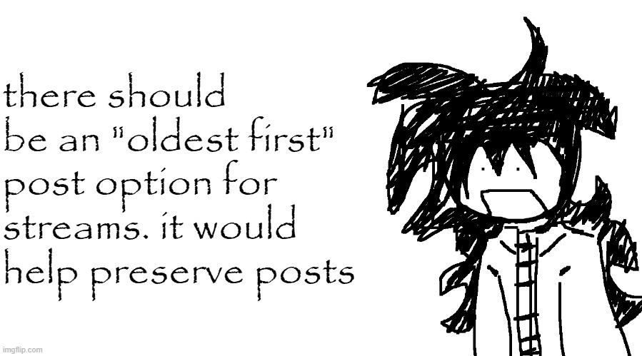 another bullshit template no one gaf about | there should be an "oldest first" post option for streams. it would help preserve posts | image tagged in another bullshit template no one gaf about | made w/ Imgflip meme maker