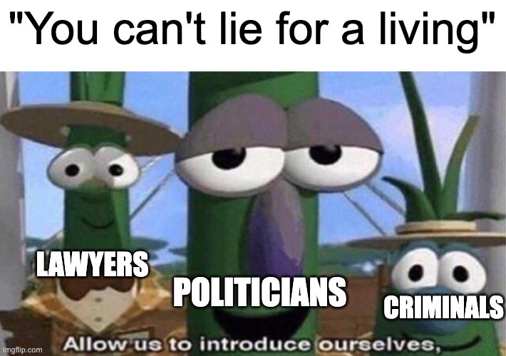 Guess you can... | "You can't lie for a living"; LAWYERS; POLITICIANS; CRIMINALS | image tagged in veggietales 'allow us to introduce ourselfs' | made w/ Imgflip meme maker