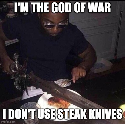 God of War | I'M THE GOD OF WAR; I DON'T USE STEAK KNIVES | image tagged in cutting food with sword,funny memes,knives,overkill | made w/ Imgflip meme maker