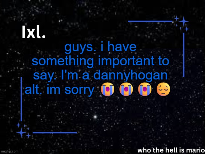 Ixl temp | guys. i have something important to say. I'm a dannyhogan alt. im sorry 😭😭😭😔 | image tagged in ixl temp,haha stinky | made w/ Imgflip meme maker