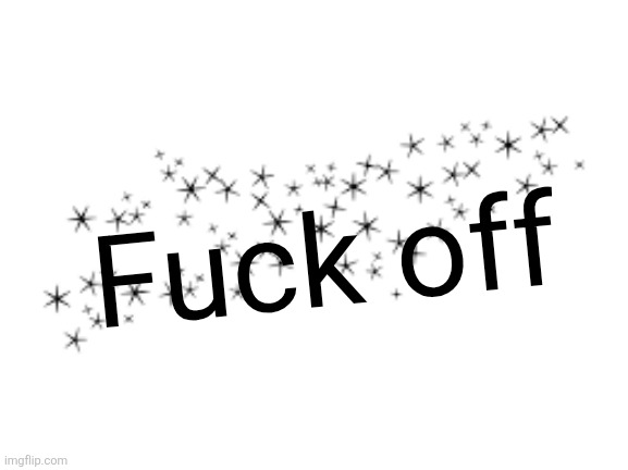 Fuck off | made w/ Imgflip meme maker