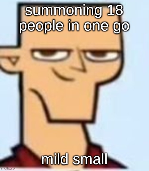 tyler | summoning 18 people in one go; mild small | image tagged in tyler | made w/ Imgflip meme maker