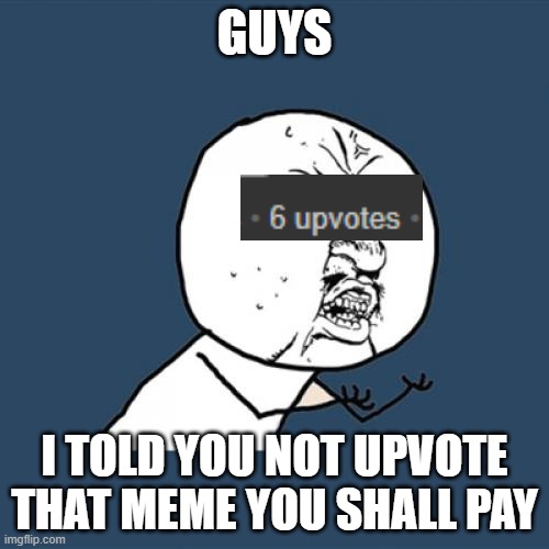 i told you not to | GUYS; I TOLD YOU NOT UPVOTE THAT MEME YOU SHALL PAY | image tagged in memes,y u no | made w/ Imgflip meme maker