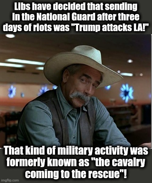 How things have changed | Libs have decided that sending in the National Guard after three days of riots was "Trump attacks LA!"; That kind of military activity was
formerly known as "the cavalry
coming to the rescue"! | image tagged in sarcasm cowboy,memes,los angeles,riots,national guard,democrats | made w/ Imgflip meme maker