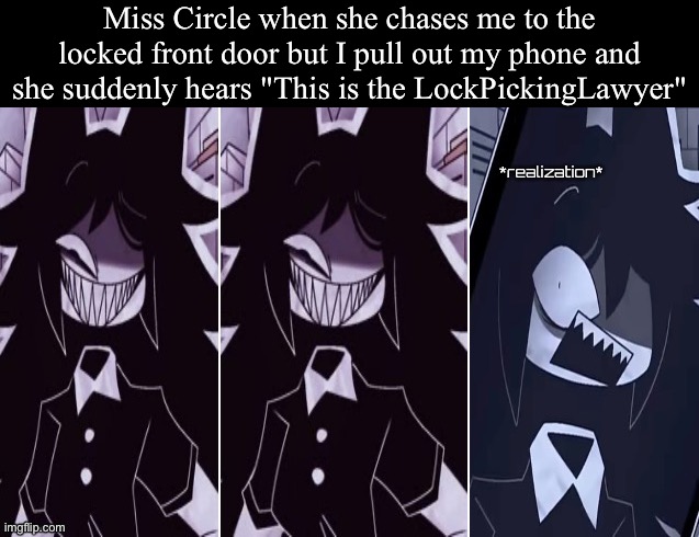 At least she didn't hear what type of lock it was; then I'd know I could open the lock with an identical copy of itself | Miss Circle when she chases me to the locked front door but I pull out my phone and she suddenly hears "This is the LockPickingLawyer" | image tagged in miss circle realization | made w/ Imgflip meme maker