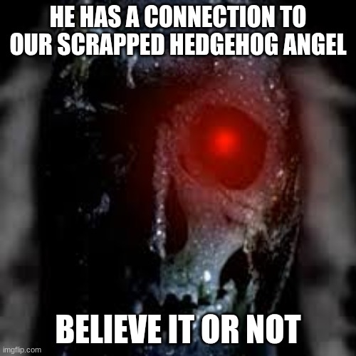 its in the audio (uncanny incredible) | HE HAS A CONNECTION TO OUR SCRAPPED HEDGEHOG ANGEL; BELIEVE IT OR NOT | image tagged in mr incredible becoming uncanny,forsaken,hidden | made w/ Imgflip meme maker