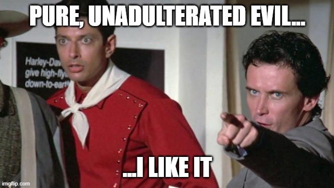 Pure Evil | PURE, UNADULTERATED EVIL... ...I LIKE IT | image tagged in buckaroo banzai | made w/ Imgflip meme maker