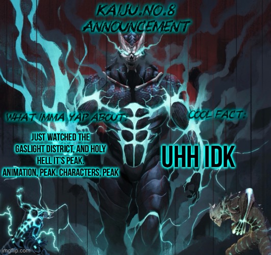 Watch it, it’s actually peak | Just watched The Gaslight District, and holy hell it’s peak. Animation, peak. Characters, peak; Uhh idk | image tagged in kaiju no 8 announcement template | made w/ Imgflip meme maker