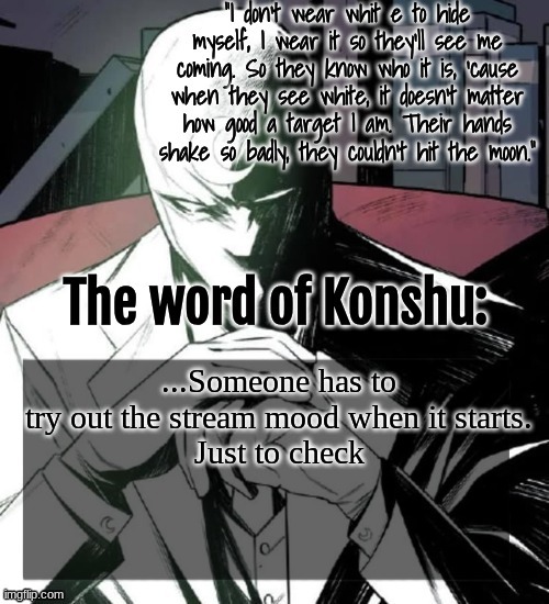Maybe me, maybe not | ...Someone has to try out the stream mood when it starts.
Just to check | image tagged in changewing a k a the fist of konshu's announcement temp | made w/ Imgflip meme maker