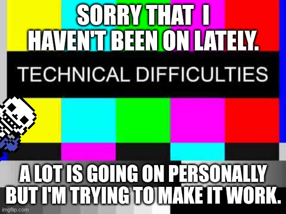 Technical Difficulties | SORRY THAT  I HAVEN'T BEEN ON LATELY. A LOT IS GOING ON PERSONALLY BUT I'M TRYING TO MAKE IT WORK. | image tagged in technical difficulties | made w/ Imgflip meme maker