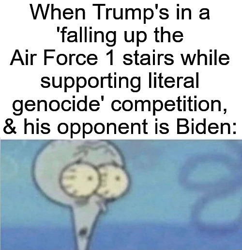 Genocide Joe 2.0 | When Trump's in a
'falling up the Air Force 1 stairs while supporting literal genocide' competition, & his opponent is Biden: | image tagged in whe i'm in a competition and my opponent is,joe biden,donald trump,current events | made w/ Imgflip meme maker