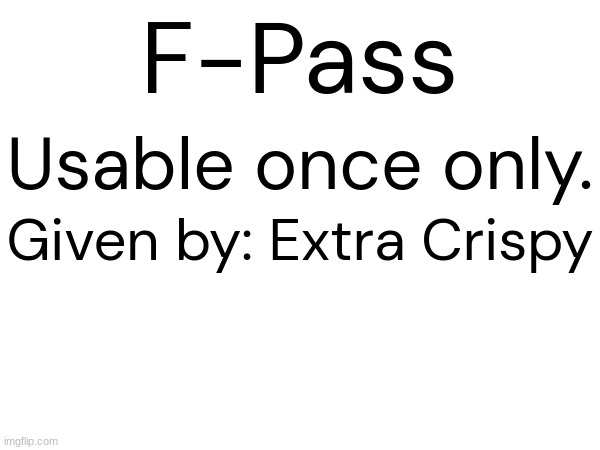 F-Pass Usable once only. Given by: Extra Crispy | made w/ Imgflip meme maker