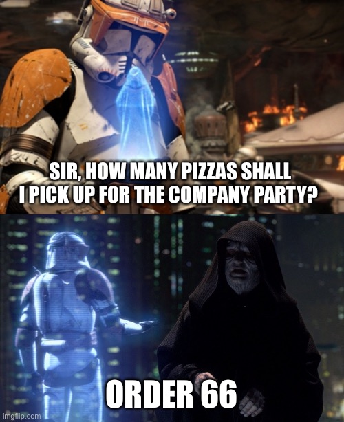 commander cody order 66 | SIR, HOW MANY PIZZAS SHALL I PICK UP FOR THE COMPANY PARTY? ORDER 66 | image tagged in commander cody order 66 | made w/ Imgflip meme maker
