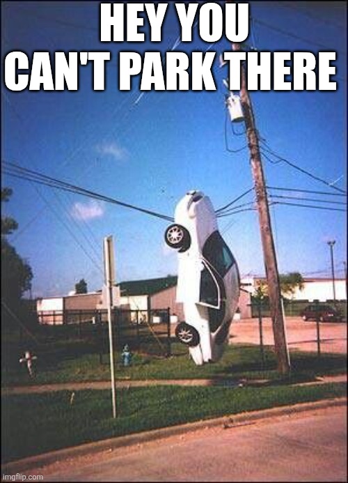Hey You Can't Park There | HEY YOU CAN'T PARK THERE | image tagged in chrisjoines1 | made w/ Imgflip meme maker