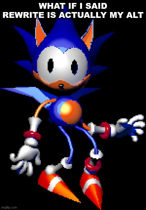 Rewrite Sonic | WHAT IF I SAID REWRITE IS ACTUALLY MY ALT | image tagged in rewrite sonic | made w/ Imgflip meme maker