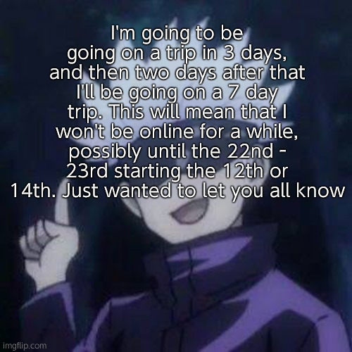 I don't wanna drive man | I'm going to be going on a trip in 3 days, and then two days after that I'll be going on a 7 day trip. This will mean that I won't be online for a while, possibly until the 22nd - 23rd starting the 12th or 14th. Just wanted to let you all know | image tagged in gojo explaining | made w/ Imgflip meme maker