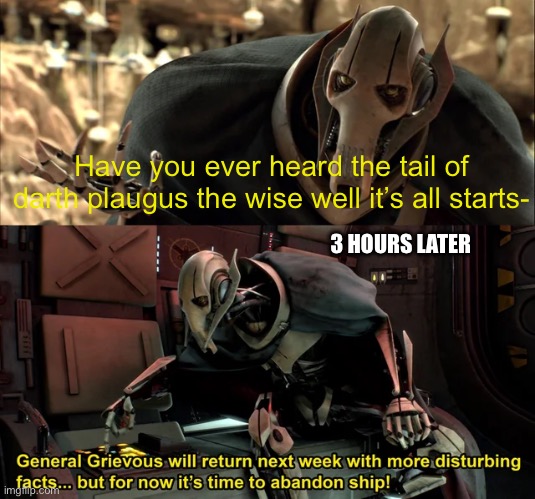 General Grievious disturbing facts | Have you ever heard the tail of darth plaugus the wise well it’s all starts-; 3 HOURS LATER | image tagged in general grievious disturbing facts | made w/ Imgflip meme maker