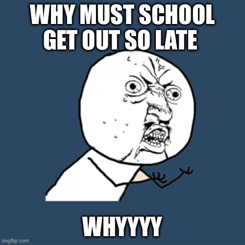 Y U No | WHY MUST SCHOOL GET OUT SO LATE; WHYYYY | image tagged in memes,y u no | made w/ Imgflip meme maker