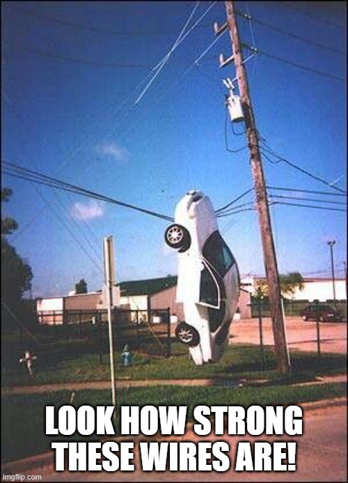 Look how strong these wires are! | LOOK HOW STRONG
THESE WIRES ARE! | image tagged in chrisjoines1,car,dangling,from,telephone,wires | made w/ Imgflip meme maker