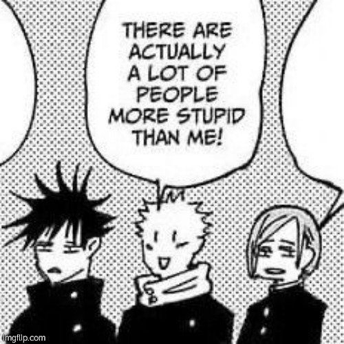 There are actually a lot of people more stupid than me | image tagged in there are actually a lot of people more stupid than me | made w/ Imgflip meme maker