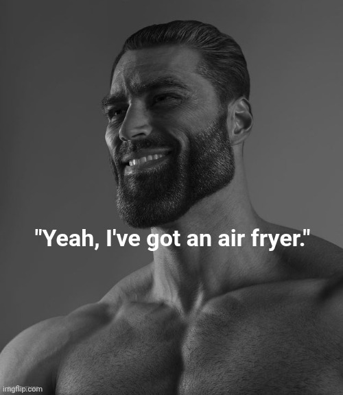 How could you tell? | "Yeah, I've got an air fryer." | image tagged in giga chad,oh wow are you actually reading these tags | made w/ Imgflip meme maker