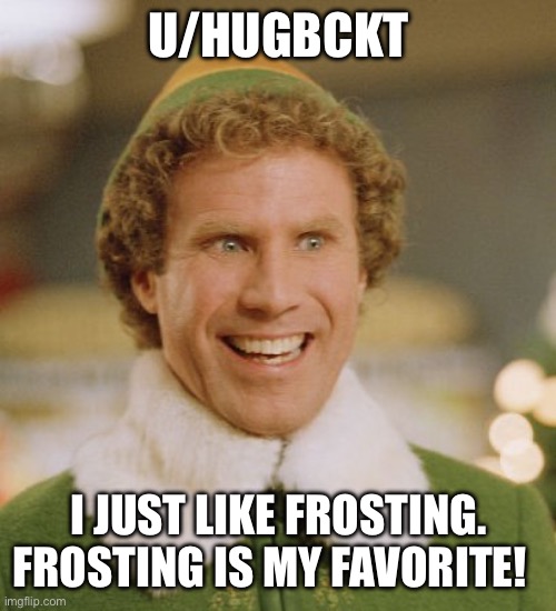 Buddy The Elf Meme | U/HUGBCKT; I JUST LIKE FROSTING. FROSTING IS MY FAVORITE! | image tagged in memes,buddy the elf | made w/ Imgflip meme maker