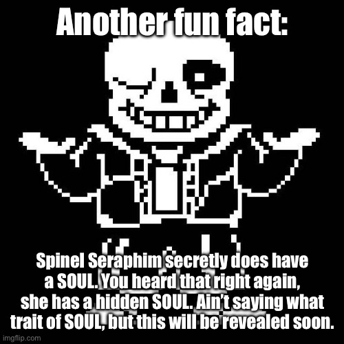 Fun Fact: Spinel Seraphim has a SOUL! | Another fun fact:; Spinel Seraphim secretly does have a SOUL. You heard that right again, she has a hidden SOUL. Ain’t saying what trait of SOUL, but this will be revealed soon. | image tagged in sans undertale | made w/ Imgflip meme maker