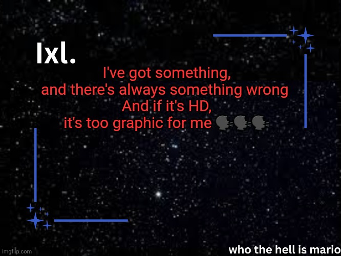 Ixl temp | I've got something, and there's always something wrong 
And if it's HD, it's too graphic for me 🗣🗣🗣 | image tagged in ixl temp | made w/ Imgflip meme maker